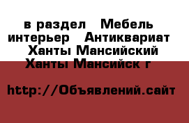  в раздел : Мебель, интерьер » Антиквариат . Ханты-Мансийский,Ханты-Мансийск г.